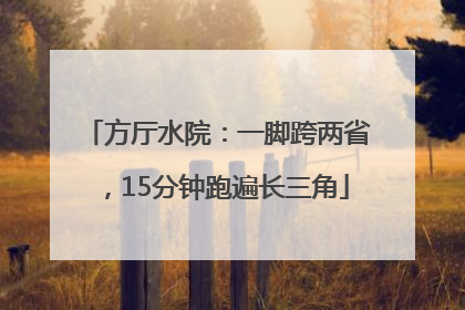 方厅水院：一脚跨两省，15分钟跑遍长三角
