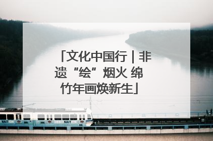文化中国行｜非遗“绘”烟火 绵竹年画焕新生
