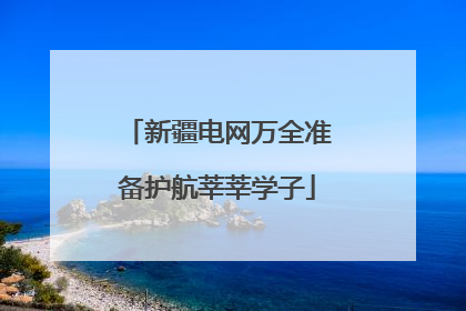 新疆电网万全准备护航莘莘学子
