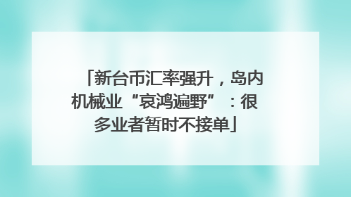 新台币汇率强升，岛内机械业“哀鸿遍野”：很多业者暂时不接单