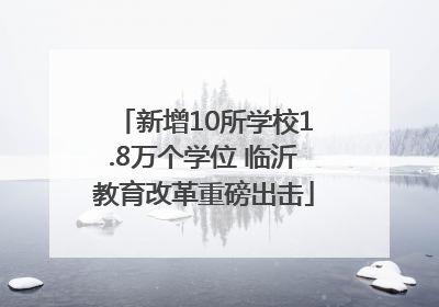 新增10所学校1.8万个学位 临沂教育改革重磅出击