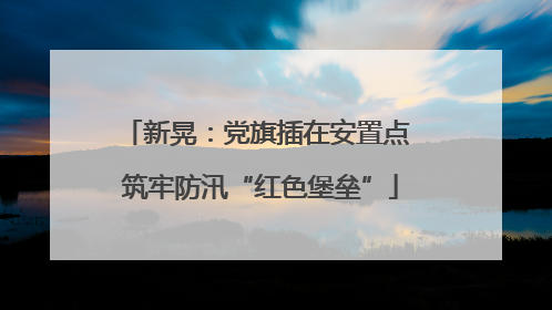 新晃：党旗插在安置点 筑牢防汛“红色堡垒”