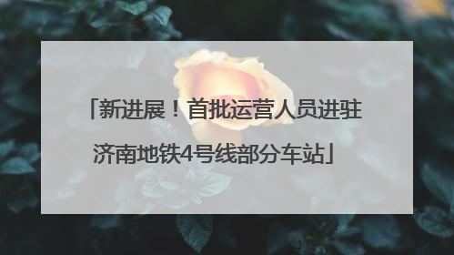 新进展！首批运营人员进驻济南地铁4号线部分车站