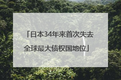 日本34年来首次失去全球最大债权国地位
