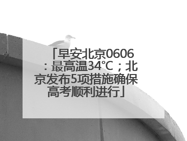 早安北京0606：最高温34℃；北京发布5项措施确保高考顺利进行