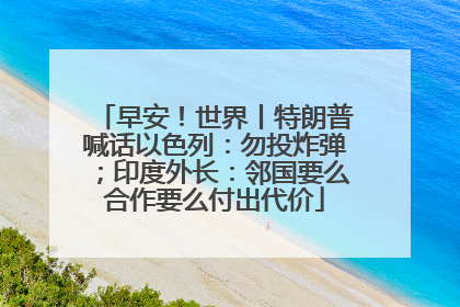 早安！世界丨特朗普喊话以色列：勿投炸弹；印度外长：邻国要么合作要么付出代价