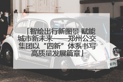 智绘出行新图景 赋能城市新未来——郑州公交集团以“四新”体系书写高质量发展篇章