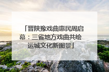 晋陕豫戏曲惠民周启幕：三省地方戏曲共绘运城文化新图景