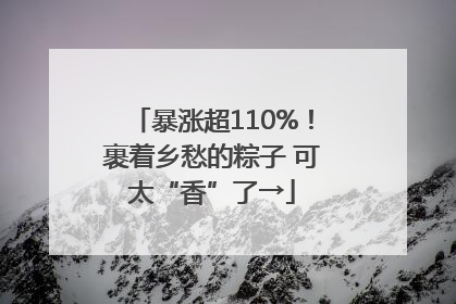暴涨超110%！裹着乡愁的粽子 可太“香”了→