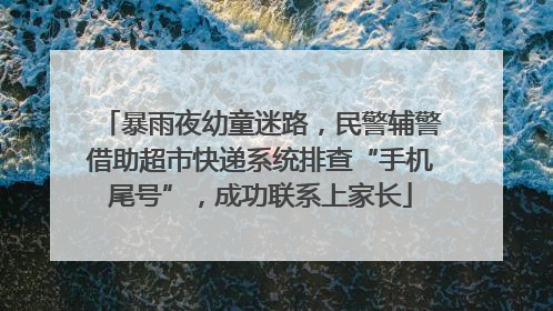 暴雨夜幼童迷路，民警辅警借助超市快递系统排查“手机尾号”，成功联系上家长