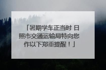 暑期学车正当时 日照市交通运输局特向您作以下郑重提醒！