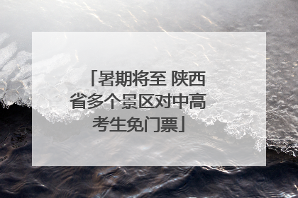 暑期将至 陕西省多个景区对中高考生免门票