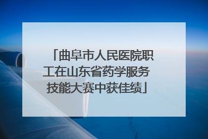 曲阜市人民医院职工在山东省药学服务技能大赛中获佳绩