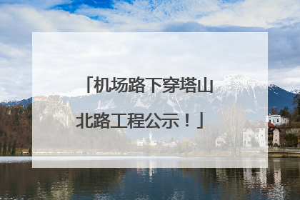 机场路下穿塔山北路工程公示！