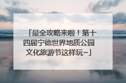 最全攻略来啦！第十四届宁德世界地质公园文化旅游节这样玩~