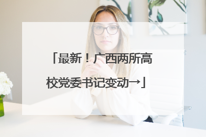 最新！广西两所高校党委书记变动→