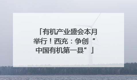 有机产业盛会本月举行！西充：争创“中国有机第一县”