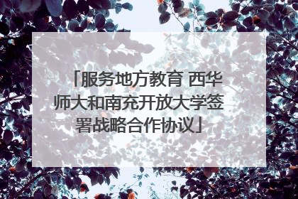 服务地方教育 西华师大和南充开放大学签署战略合作协议
