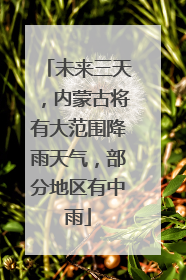 未来三天，内蒙古将有大范围降雨天气，部分地区有中雨