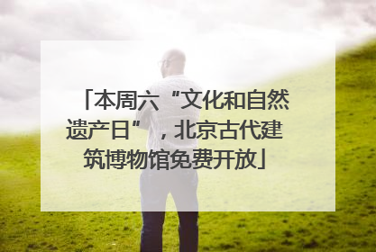本周六“文化和自然遗产日”，北京古代建筑博物馆免费开放