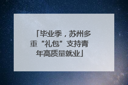 毕业季，苏州多重“礼包”支持青年高质量就业