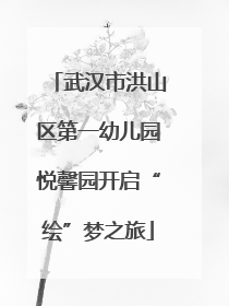 武汉市洪山区第一幼儿园悦馨园开启“绘”梦之旅