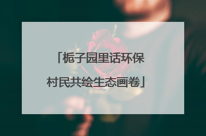 栀子园里话环保 村民共绘生态画卷