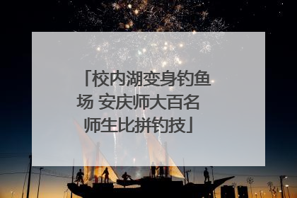 校内湖变身钓鱼场 安庆师大百名师生比拼钓技