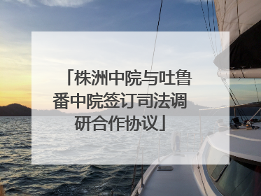 株洲中院与吐鲁番中院签订司法调研合作协议