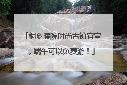 桐乡濮院时尚古镇官宣，端午可以免费游！