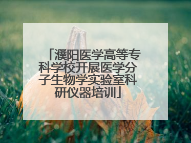 濮阳医学高等专科学校开展医学分子生物学实验室科研仪器培训