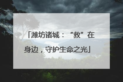 潍坊诸城：“救”在身边，守护生命之光