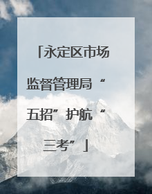 永定区市场监督管理局“五招”护航“三考”