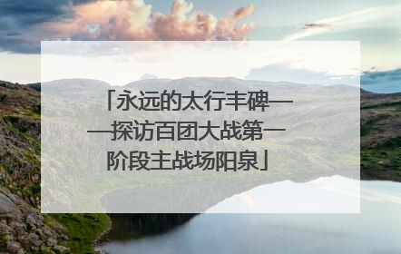 永远的太行丰碑——探访百团大战第一阶段主战场阳泉
