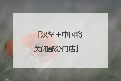 汉堡王中国将关闭部分门店