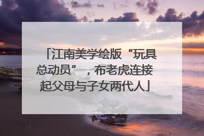 江南美学绘版“玩具总动员”，布老虎连接起父母与子女两代人
