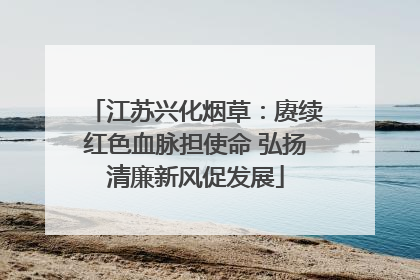 江苏兴化烟草：赓续红色血脉担使命 弘扬清廉新风促发展