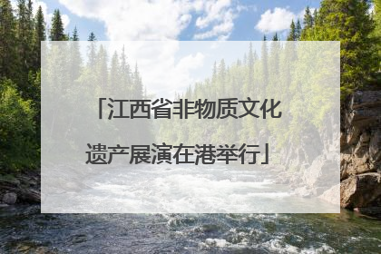 江西省非物质文化遗产展演在港举行