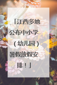 江西多地公布中小学（幼儿园）暑假放假安排！