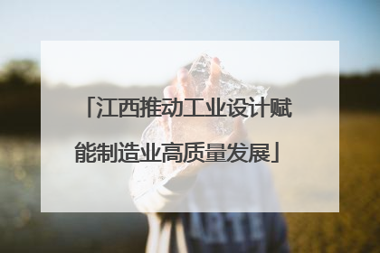 江西推动工业设计赋能制造业高质量发展