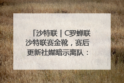 沙特联｜C罗蝉联沙特联赛金靴，赛后更新社媒暗示离队：这个章节结束了