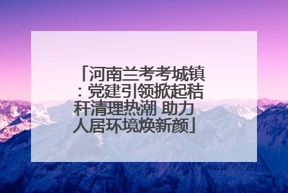河南兰考考城镇：党建引领掀起秸秆清理热潮 助力人居环境焕新颜
