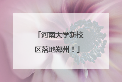 河南大学新校区落地郑州！
