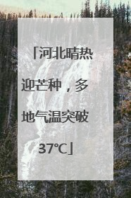河北晴热迎芒种，多地气温突破37℃