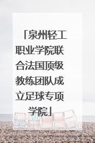 泉州轻工职业学院联合法国顶级教练团队成立足球专项学院
