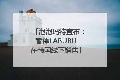泡泡玛特宣布：暂停LABUBU在韩国线下销售