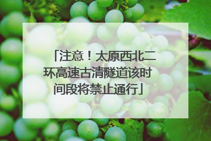 注意！太原西北二环高速古清隧道该时间段将禁止通行