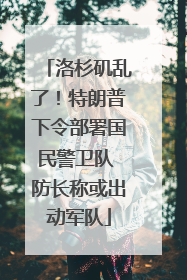 洛杉矶乱了！特朗普下令部署国民警卫队 防长称或出动军队
