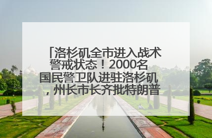 洛杉矶全市进入战术警戒状态！2000名国民警卫队进驻洛杉矶，州长市长齐批特朗普“制造混乱”