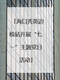 海口秀英边检站开展“七一”主题党日活动